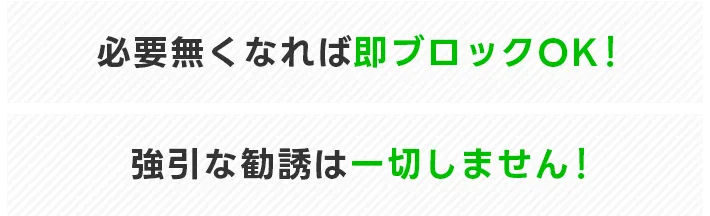 必要無くなれば即ブロックOK！強引な勧誘は一切しません！