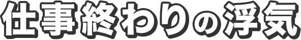 仕事終わりの浮気